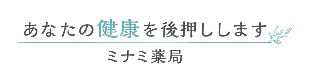 あなたの健康を後押しします
 ミナミ薬局